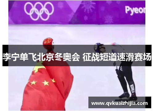 李宁单飞北京冬奥会 征战短道速滑赛场