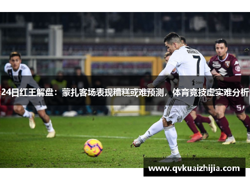 24日红王解盘：蒙扎客场表现糟糕或难预测，体育竞技虚实难分析