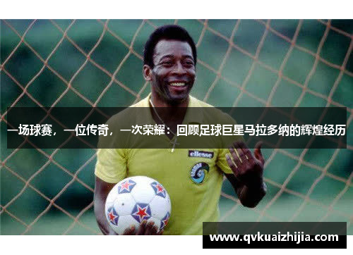 一场球赛，一位传奇，一次荣耀：回顾足球巨星马拉多纳的辉煌经历