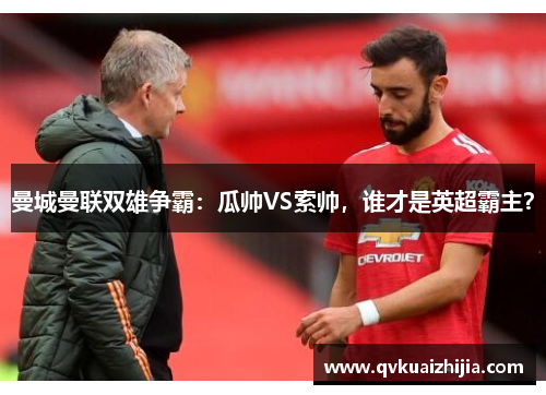 曼城曼联双雄争霸：瓜帅VS索帅，谁才是英超霸主？