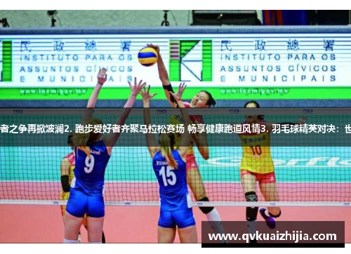 1. 女排联赛收官战：王者之争再掀波澜2. 跑步爱好者齐聚马拉松赛场 畅享健康跑道风情3. 羽毛球精英对决：世界冠军争夺战一触即发